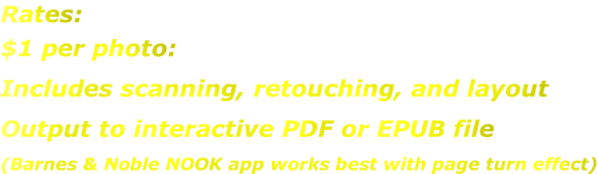 Rates: $1 per photo: Includes scanning, retouching, and layout Output to interactive PDF or EPUB file (Barnes & Noble NOOK app works best with page turn effect)