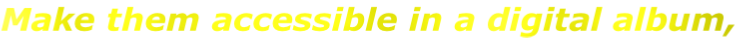Make them accessible in a digital album,